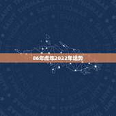 86年虎年2022年运势，属虎人一生最旺3个人