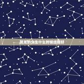 属龙的女生什么时候结婚好，2000年属龙女适合早婚吗