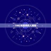 1982年属狗的人婚配，1982年属狗的三合贵人属相