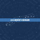 2022麦玲玲12生肖运势，92年属猴一生三大劫