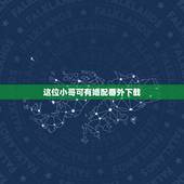 这位小哥可有婚配番外下载，求这位小哥的名字！急急急