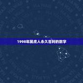 1998年属虎人永久吉利的数字，98年属虎的吉利数字