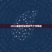 2022最新好运带财气个字网名，好运又带财的网名有哪些？