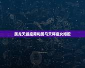 属龙天蝎座男和属马天秤座女婚配，天秤座属龙女与天蝎座属马男配吗？