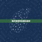 婚外情如何处理比较好，如何处理婚外情？