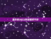 属牛的2022年结婚好不好，97年女2022年可以结婚吗