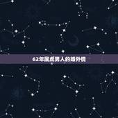 62年属虎男人的婚外情，1962年出生属虎的男人重感情吗