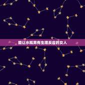 能让水瓶男有生理反应的女人，怎么能让水瓶男越来越喜欢你？