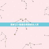 塔罗占卜他身边有别的女人吗，塔罗占卜：他和前任还藕断丝连吗