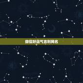 微信好运气吉利网名，起个微信名字带来好运？