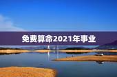 免费算命2021年事业，算算命免费 生辰八字