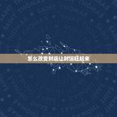 怎么改变财运让财运旺起来，怎样才能改变财运？