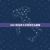 2021年五月十三号冲什么属相，2021年什么属相犯太岁或者冲太岁
