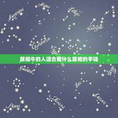 属相牛的人适合戴什么属相的手链，女属牛佩戴什么属相的金银首饰最旺财