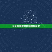 让天蝎男爱的发疯的星座女，天蝎男最钟情的星座女？