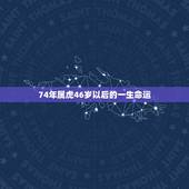 74年属虎46岁以后的一生命运，74年属虎2022 年每月运势