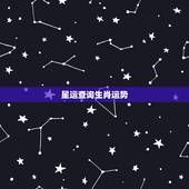 星运查询生肖运势，生肖运程与星座预测，哪个更准
