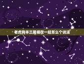 老虎狗羊三属相在一起怎么个说法，牛虎狗羊四个属相在一起好不好