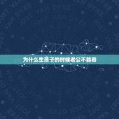 为什么生孩子的时候老公不能看，男人为什么不能生孩子？