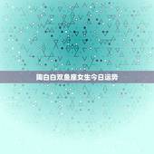 陶白白双鱼座女生今日运势，双鱼座今日运势新浪星座最准