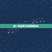 你一生会有几段婚姻测试，出生日期测你一生会有几次婚姻