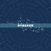 狮子座全年运势，狮子座今年总体运势如何？