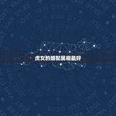虎女的婚配属相最好，属虎的和什么属相最配