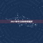 2021年牛几月份的命最好，牛年几月出生最好命2021年