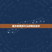 属牛的男孩什么时候出生好，2010年结婚男属牛出生时间农历2月27女属