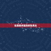 生理需求强烈的生肖女，女人什么时候“生理需求”比较旺盛？