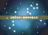 立碑日去的人属相犯冲怎么办，安葬日跟死者属相相冲怎么办