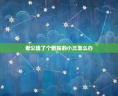 老公找了个倒贴的小三怎么办，我最近发现老公在外面有了小三，怎么办？