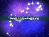 91年腊月女和79年8月男婚配，91年属羊的属相婚配表