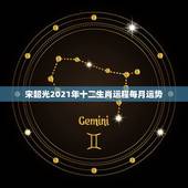 宋韶光2021年十二生肖运程每月运势，宋韶光2021年十二生肖运程