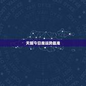 天蝎今日座运势最准，天蝎座今日运势？