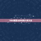 1984属鼠38岁后有十年大运，84年属鼠的人2021年的运势及运程
