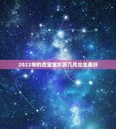 2022年的虎宝宝农历几月出生最好，2022年属虎宝宝几月出生最好