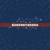 最近很多事情不顺怎样转运，这段时间运气非常不好，不管做什么事情结果好像