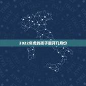 2022年虎的孩子避开几月份，2022年属虎宝宝几月出生最好