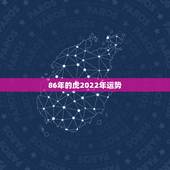 86年的虎2022年运势，1986属虎女人2022年的运气