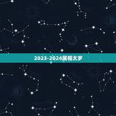 2023-2024属相太岁，2023年冲太岁的生肖是谁？属马冲太岁化解