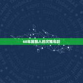 68年属猴人的灾难年龄，属猴的年龄表