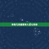 羊命几月最苦羊人见七月份，属羊哪天出生更好命