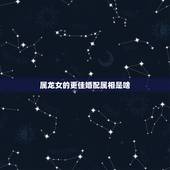 属龙女的更佳婚配属相是啥，属龙的女人旺夫吗