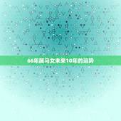 66年属马女未来10年的运势，1966年属马2021年运势及运程