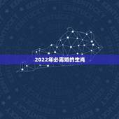 2022年必离婚的生肖，2022年结婚更好的属相