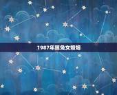 1987年属兔女婚姻，87年兔女一生几次婚姻