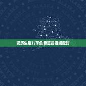 农历生辰八字免费算命婚姻配对，婚姻生辰八字配对算命