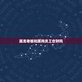 属龙老板和属狗员工合财吗，属龙的招什么属相的员工