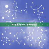 87年属兔2022年每月运势，2022年87年属兔的运势和财运